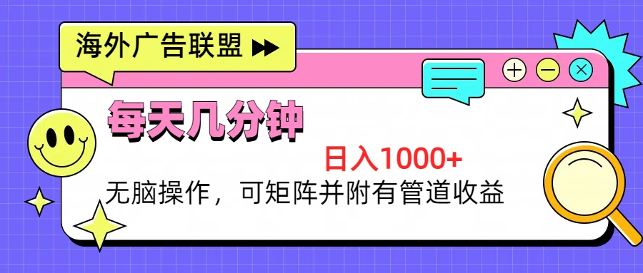 海外广告联盟,每天几分钟日入1000+无脑操作,可矩阵并附有管道收益-创业信息网