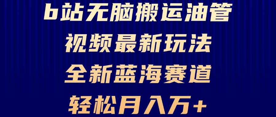 B站无脑搬运油管视频最新玩法，轻松月入过万，小白轻松上手，全新蓝海赛道-创业信息网