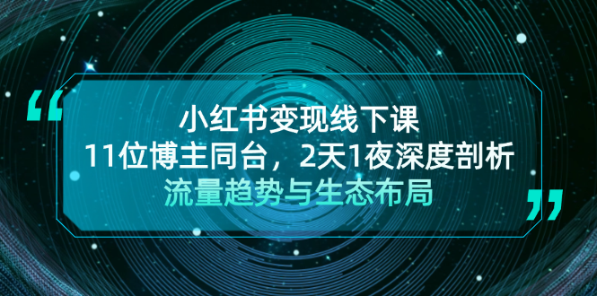 小红书变现线下课!11位博主同台,2天1夜深度剖析流量趋势与生态布局-创业信息网