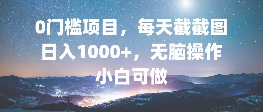 0门槛项目，每天截截图，日入1000+，轻松无脑，小白可做-创业信息网
