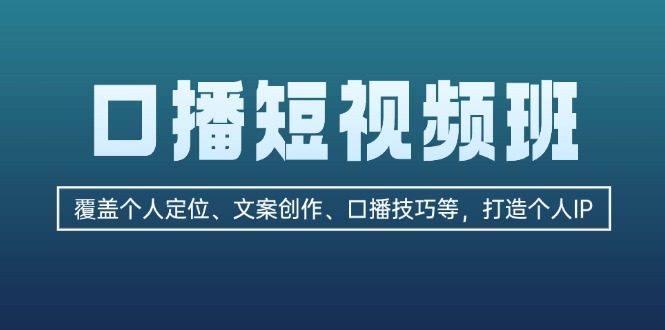 口播短视频班:覆盖个人定位、文案创作、口播技巧等,打造个人IP-创业信息网