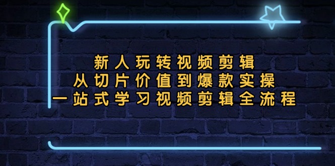 新人玩转视频剪辑:从切片价值到爆款实操,一站式学习视频剪辑全流程-创业信息网