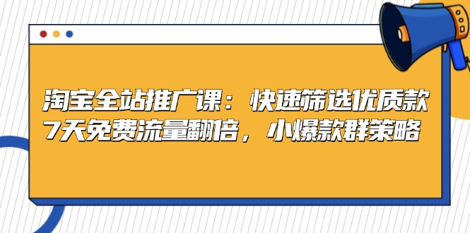 淘宝全站推广课:快速筛选优质款,7天免费流量翻倍,小爆款群策略-创业信息网