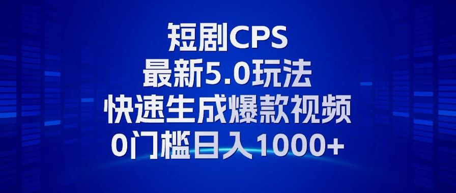 11月最新短剧CPS玩法,快速生成爆款视频,小白0门槛轻松日入1000+-创业信息网
