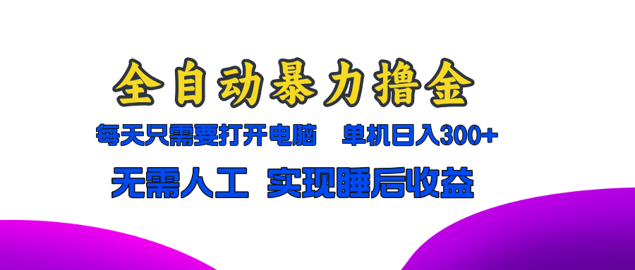全自动暴力撸金，只需要打开电脑，单机日入300+无需人工，实现睡后收益-创业信息网