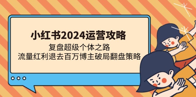 小红书2024运营攻略:复盘超级个体之路 流量红利退去百万博主破局翻盘-创业信息网