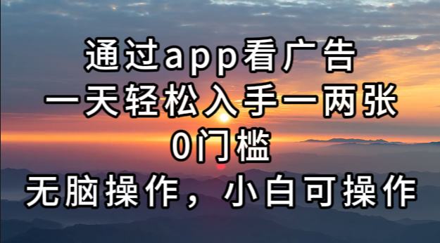 通过app看广告，一天轻松入手一两张0门槛，无脑操作，小白可操作-创业信息网