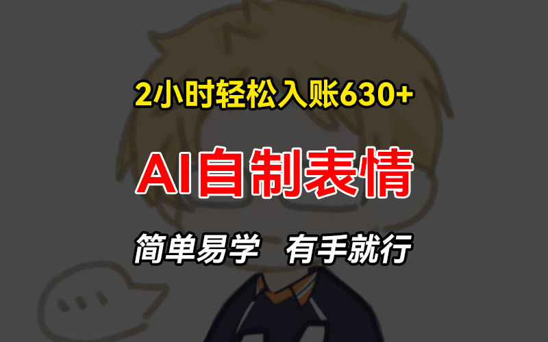 2小时轻松入账630+赚钱项目，手把手教你做AI自制表情，简单易学有手就行-创业信息网
