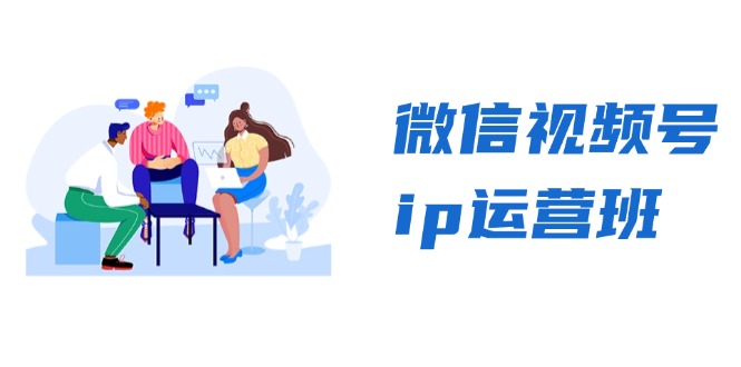 微信视频号ip运营班:特邀分享+CEO直播+精英分享,揭秘视频号变现秘诀-创业信息网