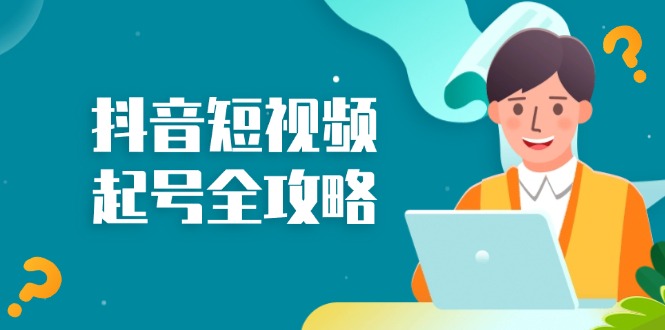 抖音短视频起号全攻略:从算法原理到运营技巧,掌握起号流程与底层逻辑-创业信息网