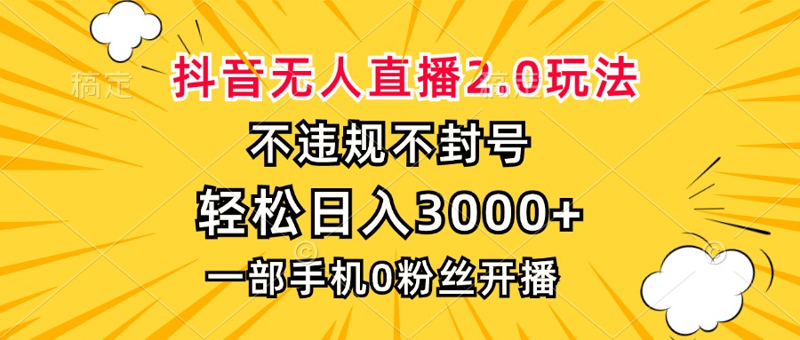 抖音无人直播2.0玩法,不违规不封号,轻松日入3000+,一部手机0粉开播-创业信息网
