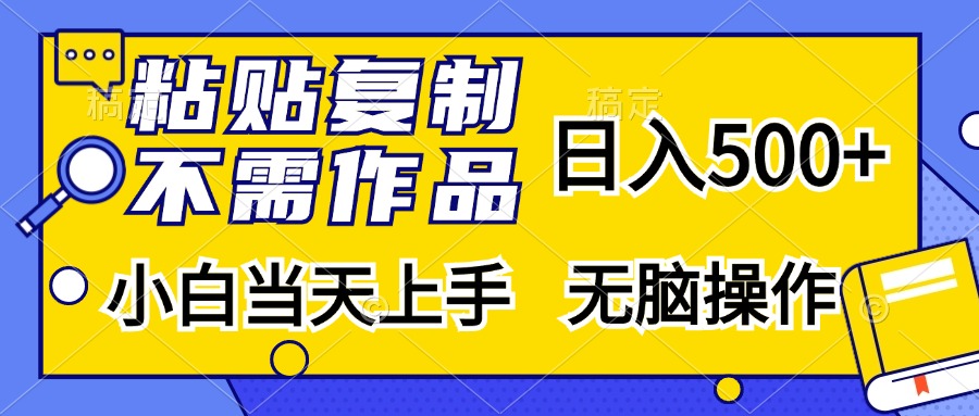 粘贴复制,无需作品,日入500+,小白当天上手,无脑操作-创业信息网