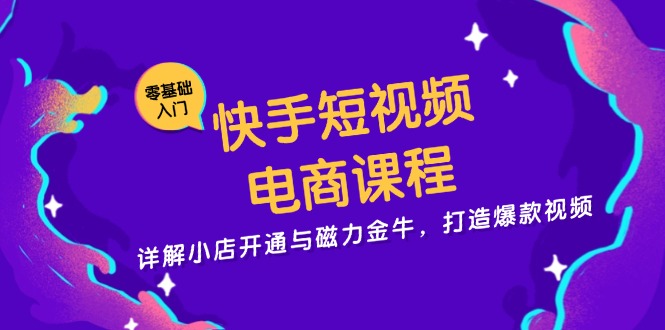 快手短视频电商课程,详解小店开通与磁力金牛,打造爆款视频-创业信息网