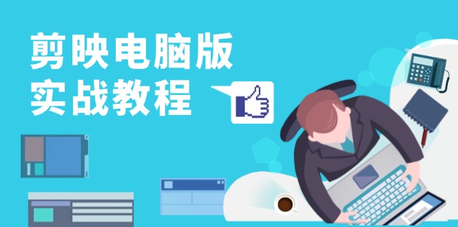 剪映电脑版实战教程,0基础打造短视频剪辑高手,详解功能、工具与实操案例-创业信息网