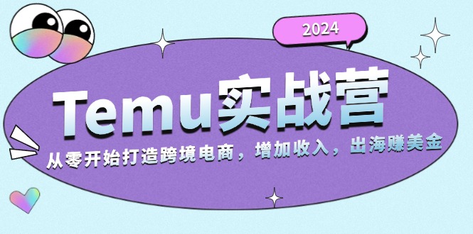2024Temu实战营:从零开始打造跨境电商,增加收入,出海赚美金-创业信息网