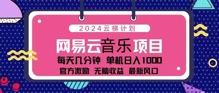 2024云梯计划 网易云音乐项目：每天几分钟 单机日入1000 官方激励 无脑…-创业信息网