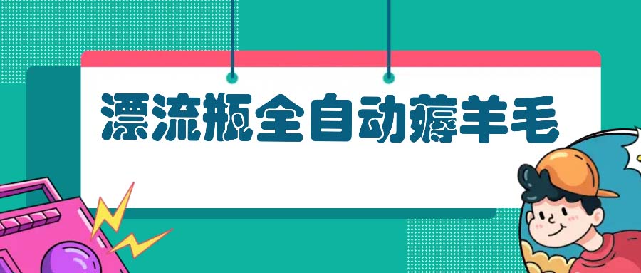 漂流瓶全自动薅羊毛：适合小白，宝妈，上班族，操作也是十分的简单-创业信息网
