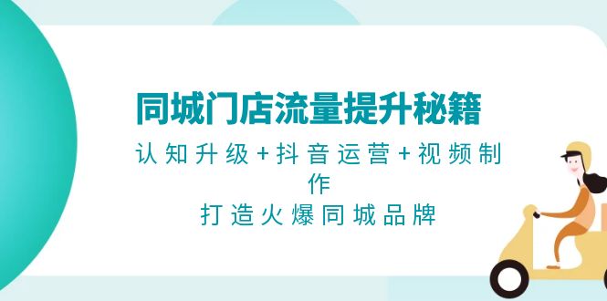 同城门店流量提升秘籍：认知升级+抖音运营+视频制作，打造火爆同城品牌-创业信息网