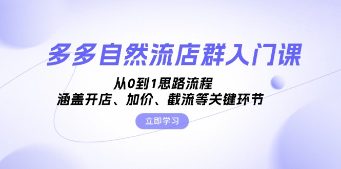 多多自然流店群入门课，从0到1思路流程，涵盖开店、加价、截流等关键环节-创业信息网