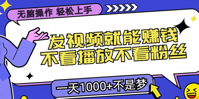 无脑操作,只要发视频就能赚钱?不看播放不看粉丝,小白轻松上手,一天…-创业信息网