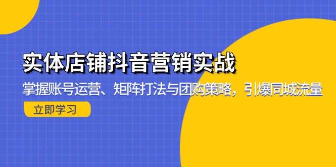 实体店铺抖音营销实战:掌握账号运营、矩阵打法与团购策略,引爆同城流量-创业信息网