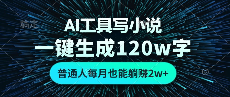 AI工具写小说，一键生成120万字，普通人每月也能躺赚2w+-创业信息网