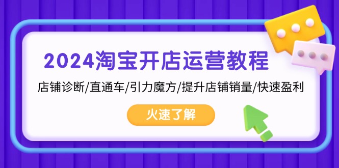 2024淘宝开店运营教程:店铺诊断/直通车/引力魔方/提升店铺销量/快速盈利-创业信息网