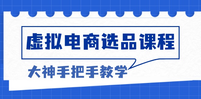 虚拟电商选品课程:解决选品难题,突破产品客单天花板,打造高利润电商-创业信息网