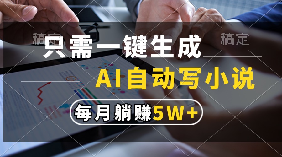 只需一键生成，AI自动写小说，每月躺赚5w+-创业信息网