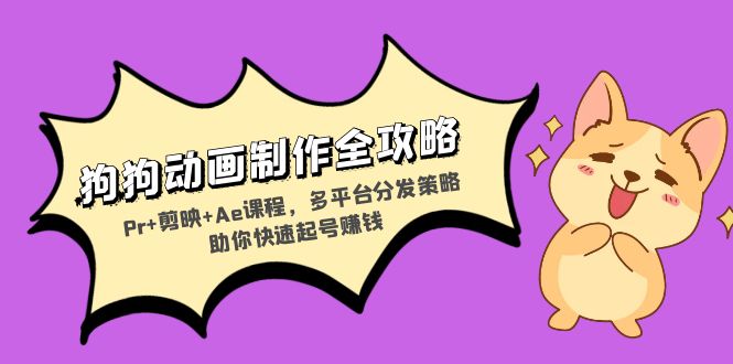 狗狗动画制作全攻略：Pr+剪映+Ae课程，多平台分发策略助你快速起号赚钱-创业信息网