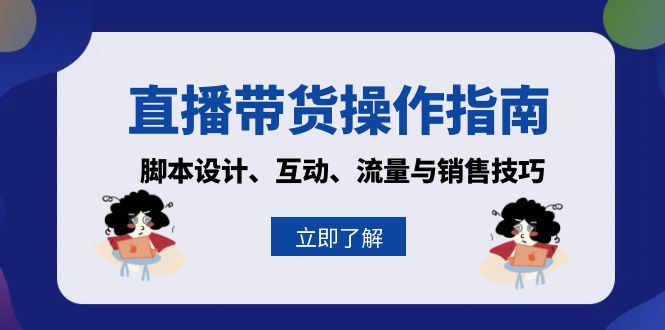 直播带货操作指南：脚本设计、互动、流量与销售技巧-创业信息网