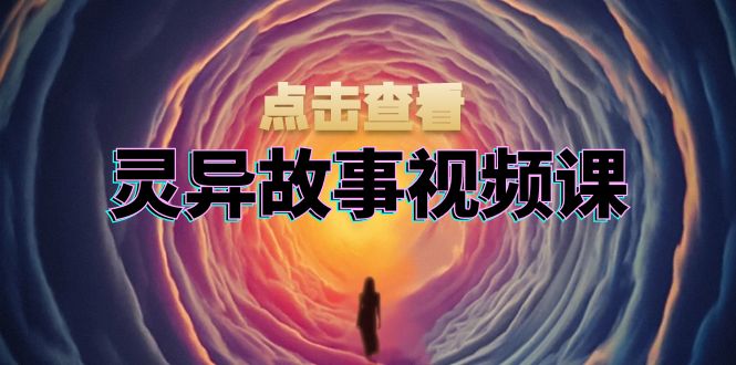 灵异故事视频课：文案、剪辑流程、画面处理及封面制作，助力创作者盈利-创业信息网