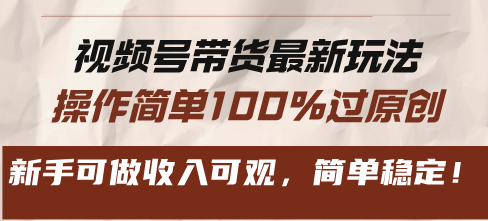 视频号带货最新玩法,操作简单100%过原创,新手可做收入可观,简单稳定!-创业信息网