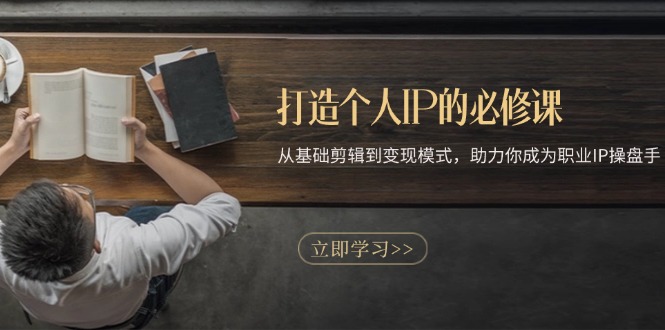 打造个人IP的必修课：从基础剪辑到变现模式，助力你成为职业IP操盘手-创业信息网
