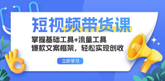 短视频带货课:掌握基础工具+流量工具,爆款文案框架,轻松实现创收-创业信息网