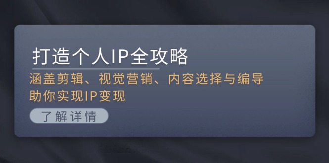 打造个人IP全攻略:涵盖剪辑、视觉营销、内容选择与编导,助你实现IP变现-创业信息网