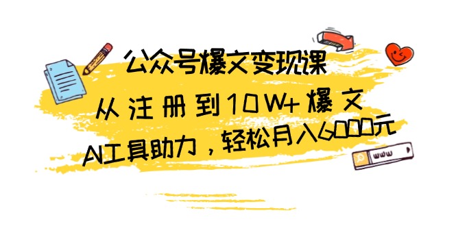 公众号爆文变现课:从注册到10W+爆文,AI工具助力,轻松月入6000元-创业信息网