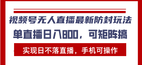 视频号无人直播最新防封玩法,实现日不落直播,手机可操作,单直播日入…-创业信息网