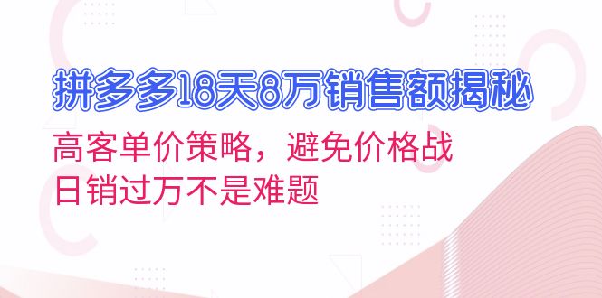 拼多多18天8万销售额揭秘:高客单价策略,避免价格战,日销过万不是难题-创业信息网