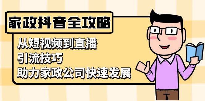 家政抖音运营指南:从短视频到直播,引流技巧,助力家政公司快速发展-创业信息网