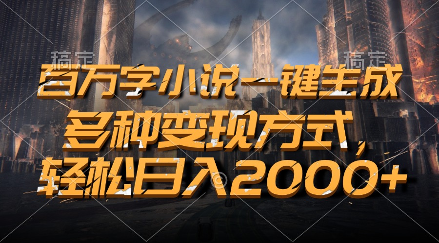 百万字小说一键生成，多种变现方式，轻松日入2000+-创业信息网