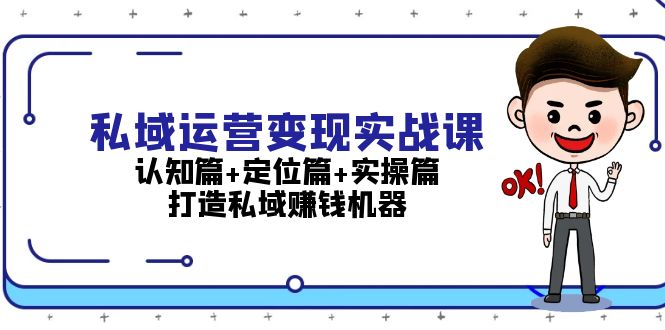 私域运营变现实战课:认知篇+定位篇+实操篇,打造私域赚钱机器-创业信息网