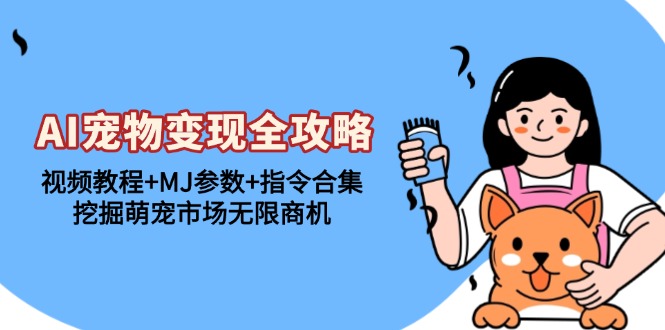 AI宠物变现全攻略：视频教程+MJ参数+指令合集，挖掘萌宠市场无限商机-创业信息网