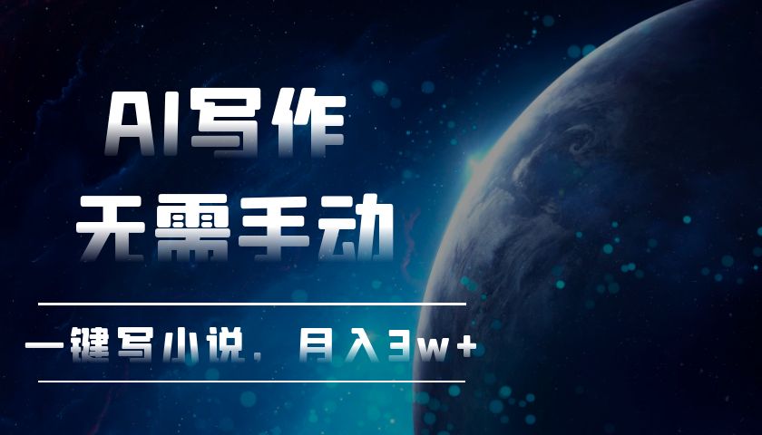 AI写作，无需手动，一键写小说，月入3w+-创业信息网