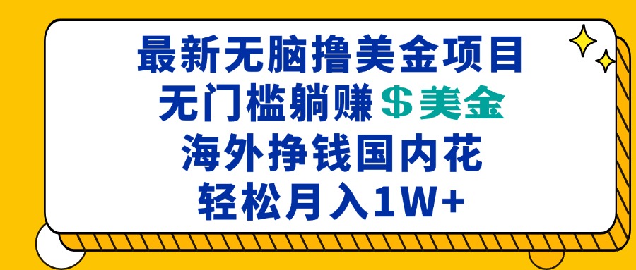 最新海外无脑撸美金项目，无门槛躺赚美金，海外挣钱国内花，月入一万加-创业信息网