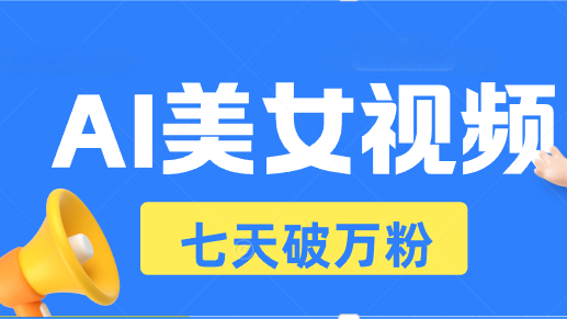 AI美女视频玩法,短视频七天快速起号,日收入500+-创业信息网