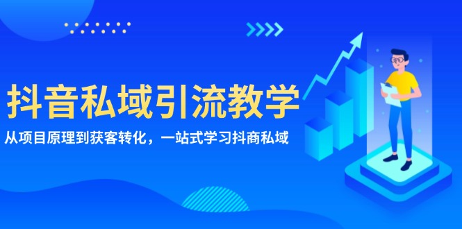 抖音私域引流教学：从项目原理到获客转化，一站式学习抖商 私域-创业信息网