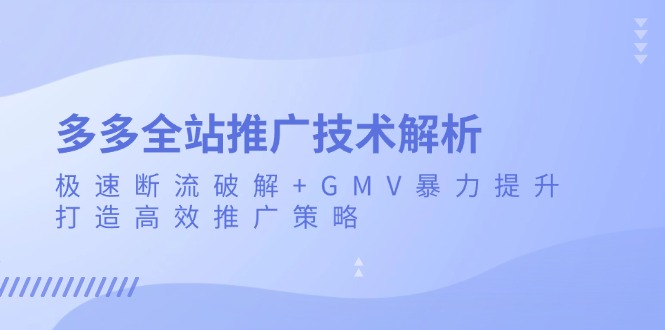 多多全站推广技术解析:极速断流破解+GMV暴力提升,打造高效推广策略-创业信息网