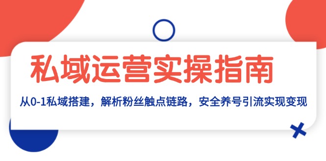 私域运营实操指南:从0-1私域搭建,解析粉丝触点链路,安全养号引流变现-创业信息网