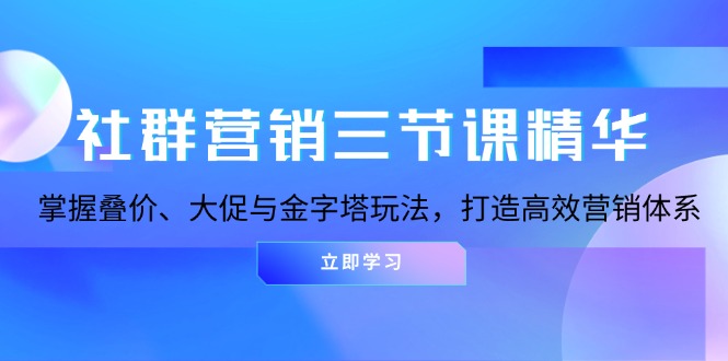 社群营销三节课精华：掌握叠价、大促与金字塔玩法，打造高效营销体系-创业信息网